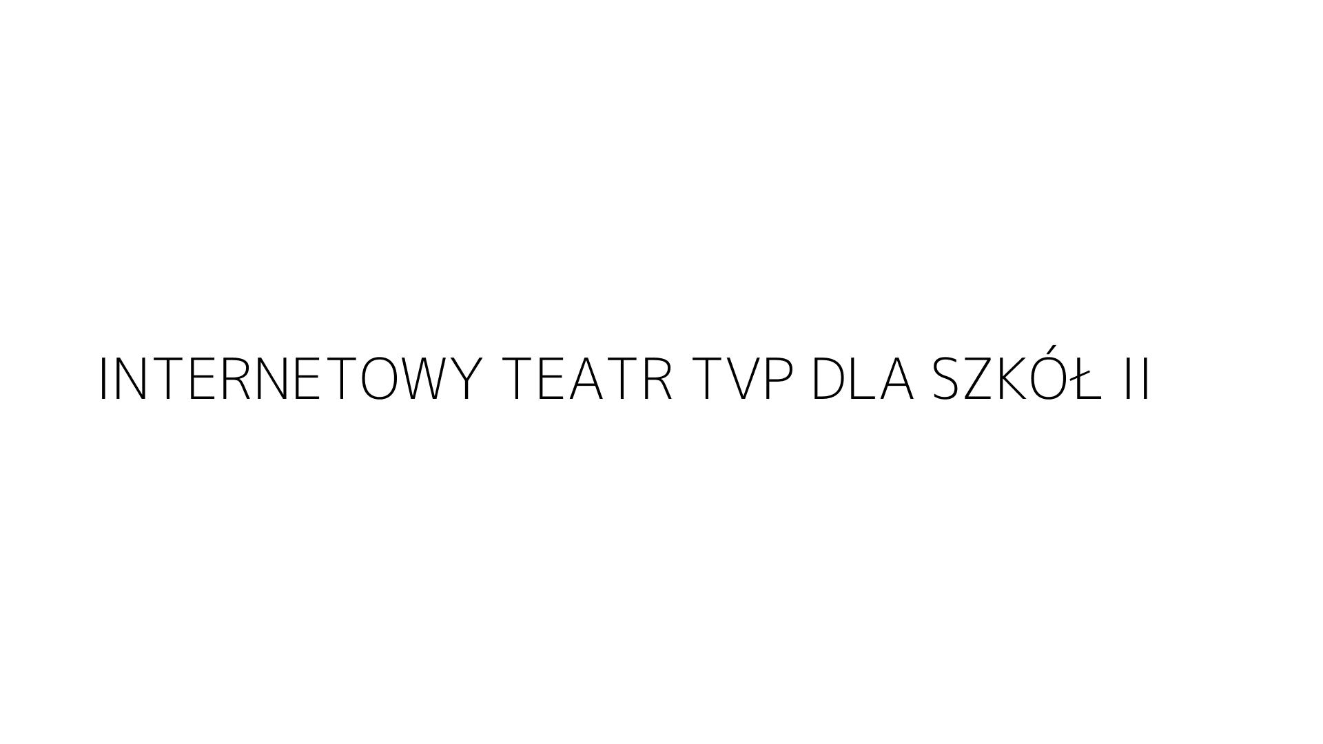 INTERNETOWY TEATR TVP DLA SZKÓŁ II